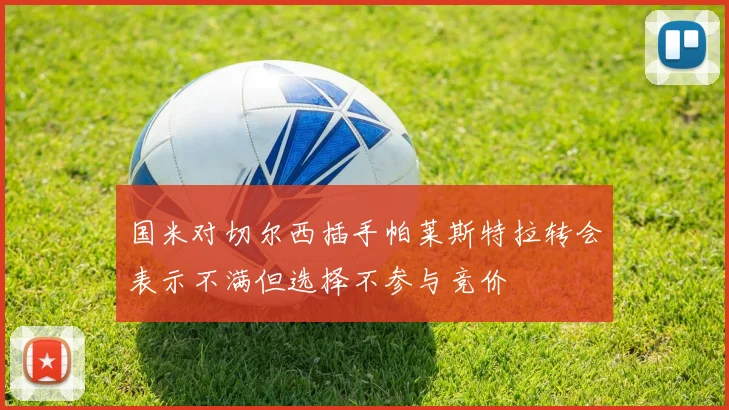 国米对切尔西插手帕莱斯特拉转会表示不满但选择不参与竞价