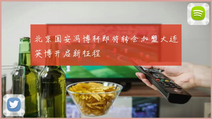 北京国安冯博轩即将转会加盟大连英博开启新征程