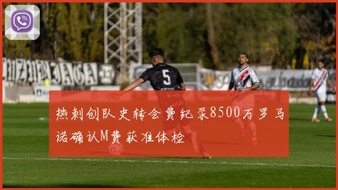 热刺创队史转会费纪录8500万罗马诺确认M费获准体检