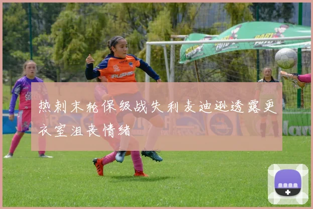 热刺末轮保级战失利麦迪逊透露更衣室沮丧情绪