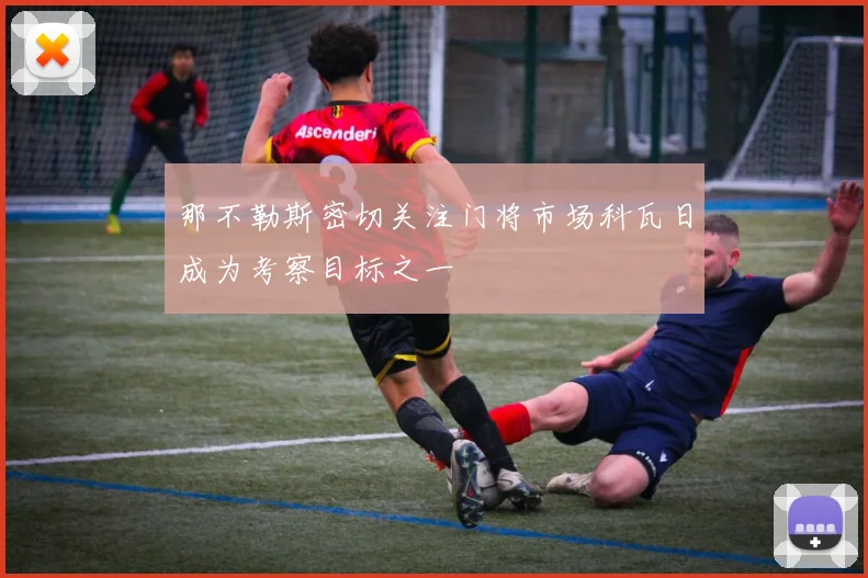那不勒斯密切关注门将市场科瓦日成为考察目标之一