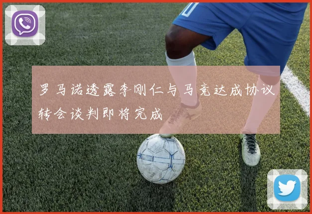 罗马诺透露李刚仁与马竞达成协议转会谈判即将完成