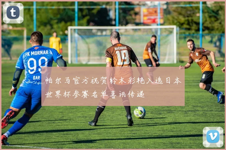 帕尔马官方祝贺铃木彩艳入选日本世界杯参赛名单喜讯传递