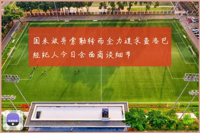 国米放弃索勒转而全力追求查洛巴经纪人今日会面商谈细节